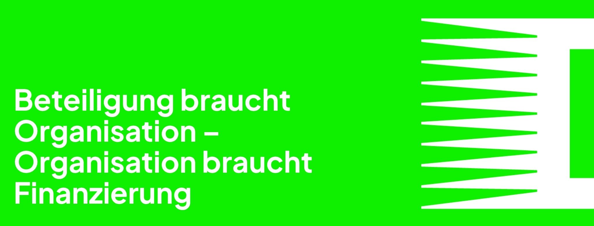 neon grüner Hintergrund mit dem Schriftzug: Beteiligung braucht Organisation – und Organisation braucht Finanzierung. Daneben Zacken als Teil des ORANGE 94.0 Logos